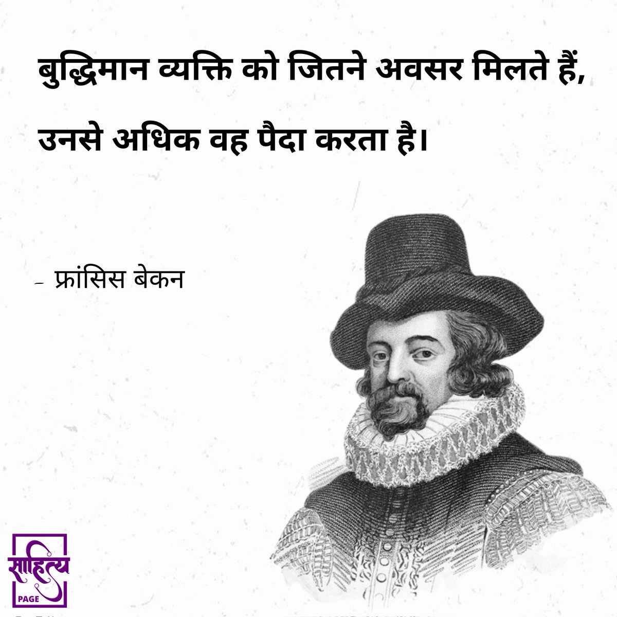 बुद्धिमान व्यक्ति को जितने अवसर मिलते हैं, उनसे अधिक वह पैदा करता है। 
— फ्रांसिस बेकन 
. 
#SahityaPage #hindiquotes #FrancisBacon #hindi #hindipoetry #poetry #quotes #inspiration