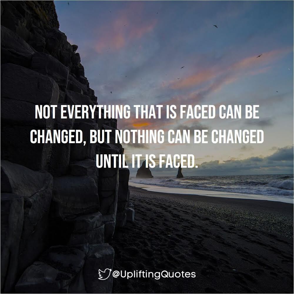 NOT EVERYTHING THAT IS FACED CAN BE CHANGED, BUT NOTHING CAN BE CHANGED UNTILITIS FACED