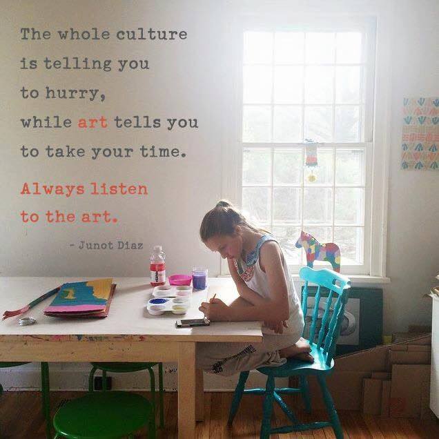 #TGIF The whole culture is telling you to hurry, while art tells you to take your time. Always listen to the art. ~Junot Diaz