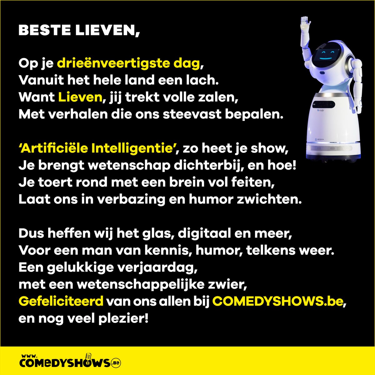 Lieven Scheire is vandaag jarig en dus hadden wij maar één opdracht: Chat GPT een verjaardagsgedicht laten schrijven. Bij deze! 🤖✍️

Geniet van je verjaardag én je optreden in Kursaal Oostende vanavond, Lieven! 🎂🎊