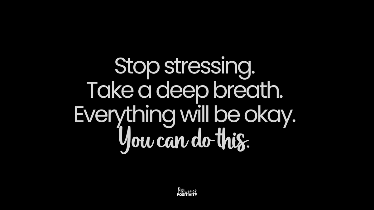 Stop stressing. Take a deep breath. Everything will be okay. You can do this.