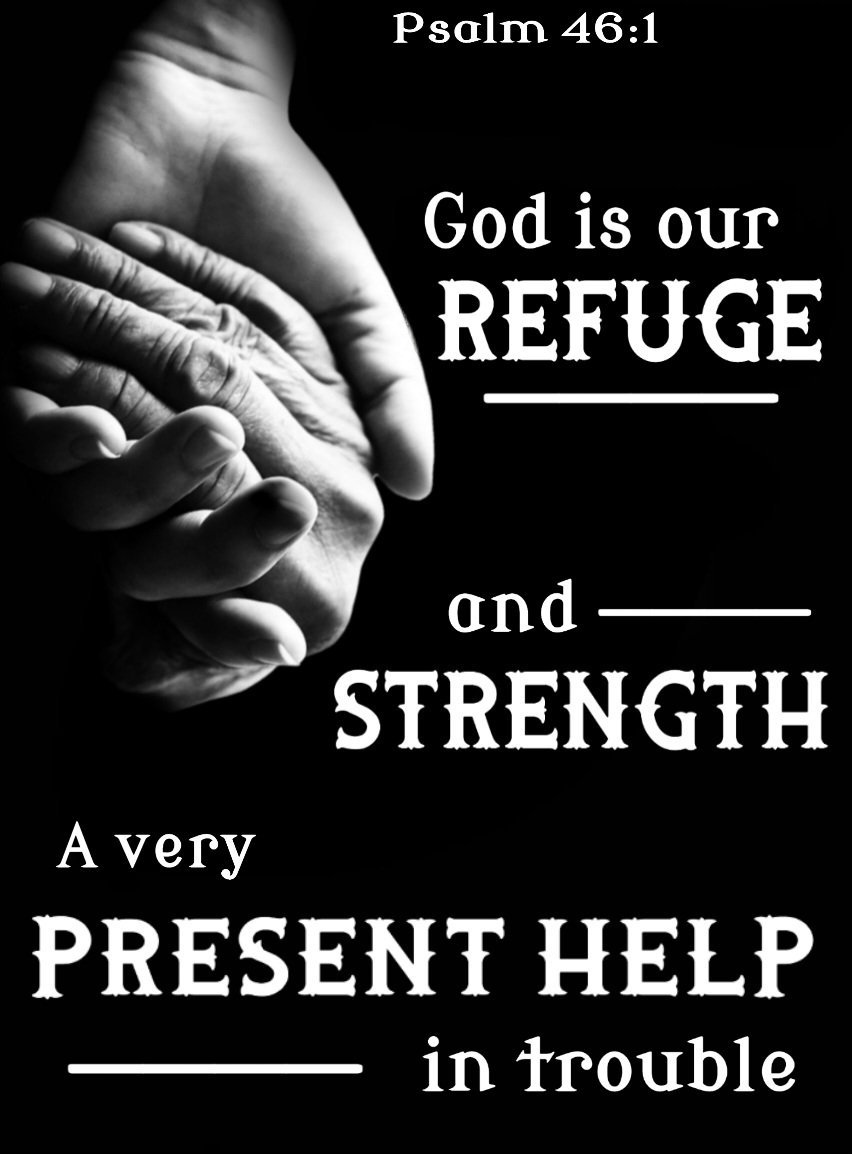 'God is our refuge and strength, A very present help in trouble.' Psalm 46: 1