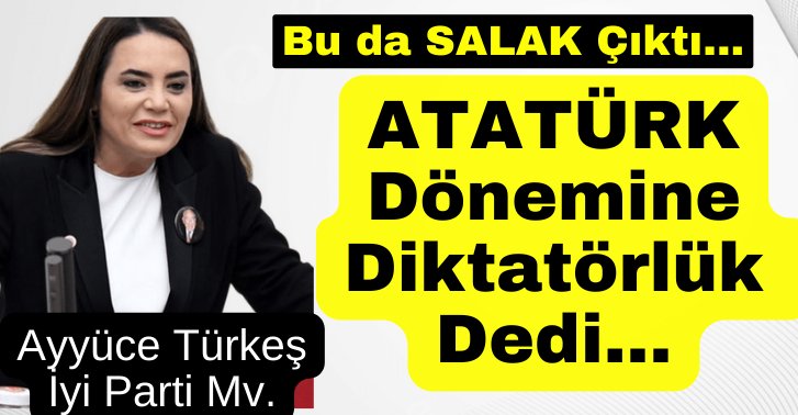 İyi Parti milletvekili Ayyüce Türkeş Atatürk dönemine diktatörlük dedi...