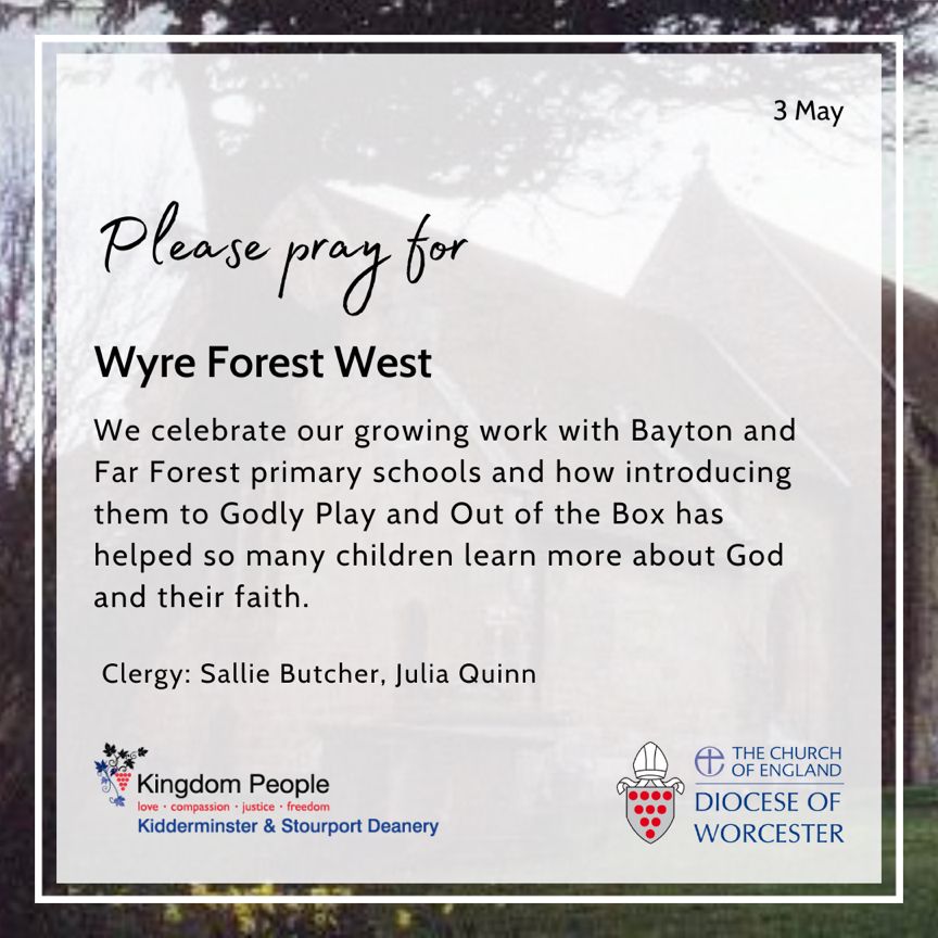 In Wyre Forest West we celebrate our growing work with Bayton and Far Forest primary schools and how introducing them to Godly Play and Out of the Box has helped so many children learn more about God and their faith. Clergy: Sallie Butcher, Julia Quinn.
