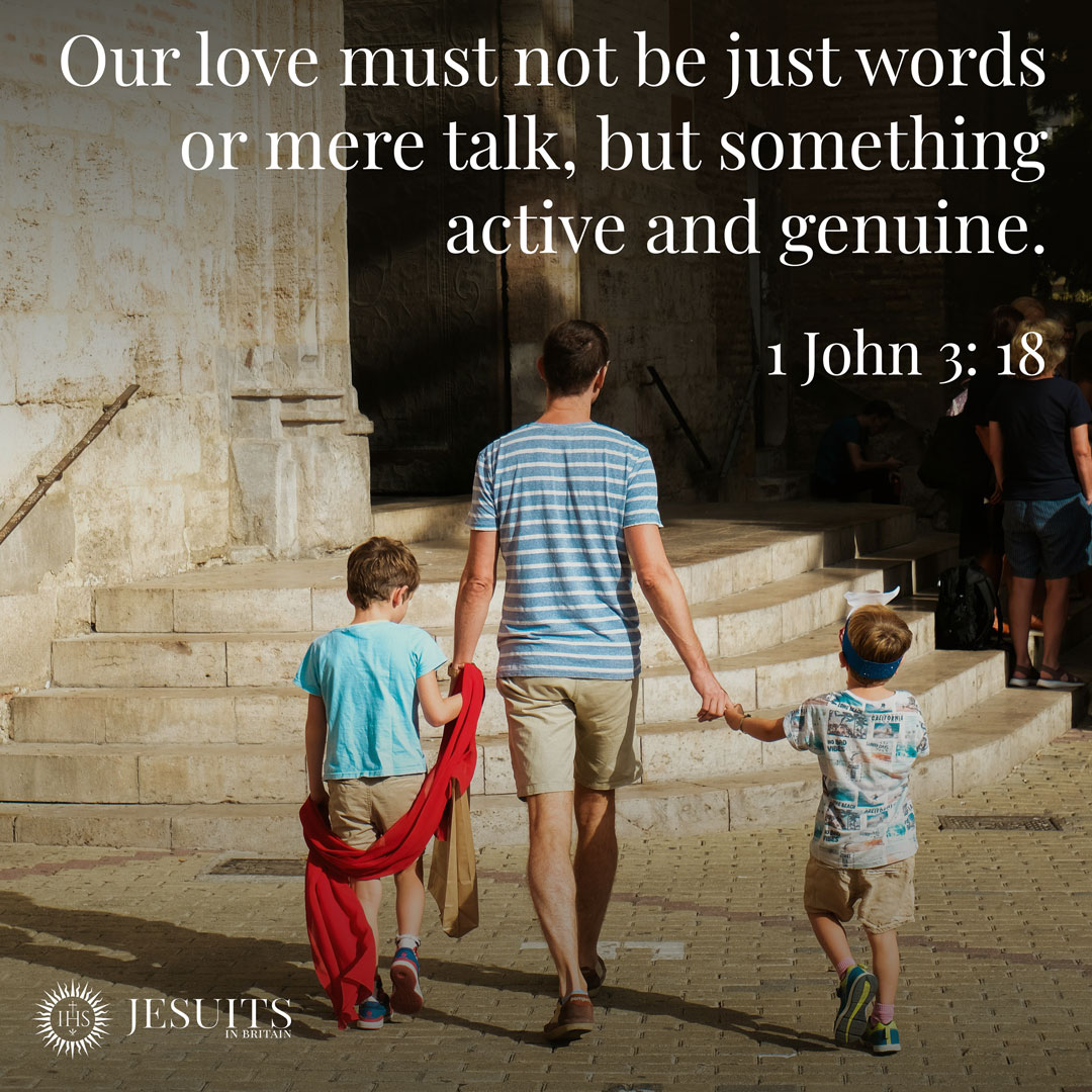 Our love must not be just words or mere talk, but something active and genuine. - 1 John 3: 18