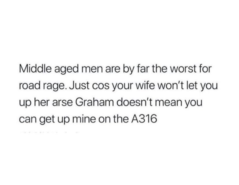 Before you have a go, not all middle aged men but just 100% of you road raging bastards …. Morning folks