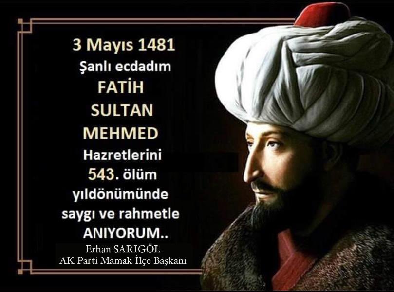 Peygamberimiz Hz. Muhammed (S.A.V)’ın övgüsüne mazhar olan, dünya tarihinde çağ kapatıp yeni bir çağ açan, İstanbul’un Şanlı Fethinin Başkomutanı Fatih Sultan Mehmet Han hazretlerini vefatının 543. Yıl dönümünde rahmet ve saygıyla yad ediyorum. #FatihSultanMehmet