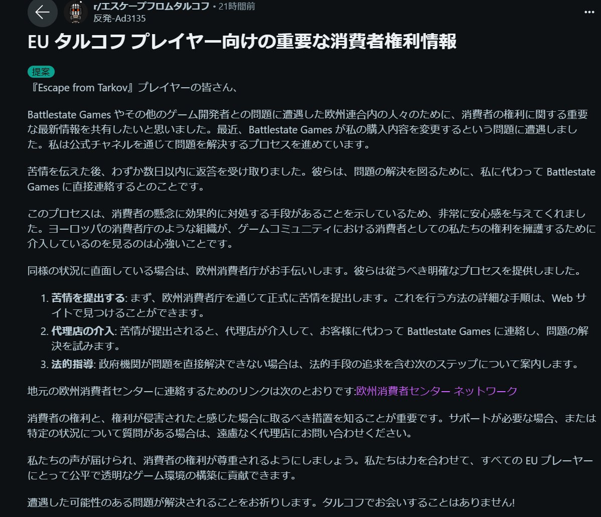 海外ニキ「エディションの内容を変更するのは許せないから消費者センター行くわ」

欧州消費者センター「OK、BSGに直接連絡します～解決しなかったら法的措置の案内もします」

ヨーロッパ、つ、強い

#EscapefromTarkov #タルコフ