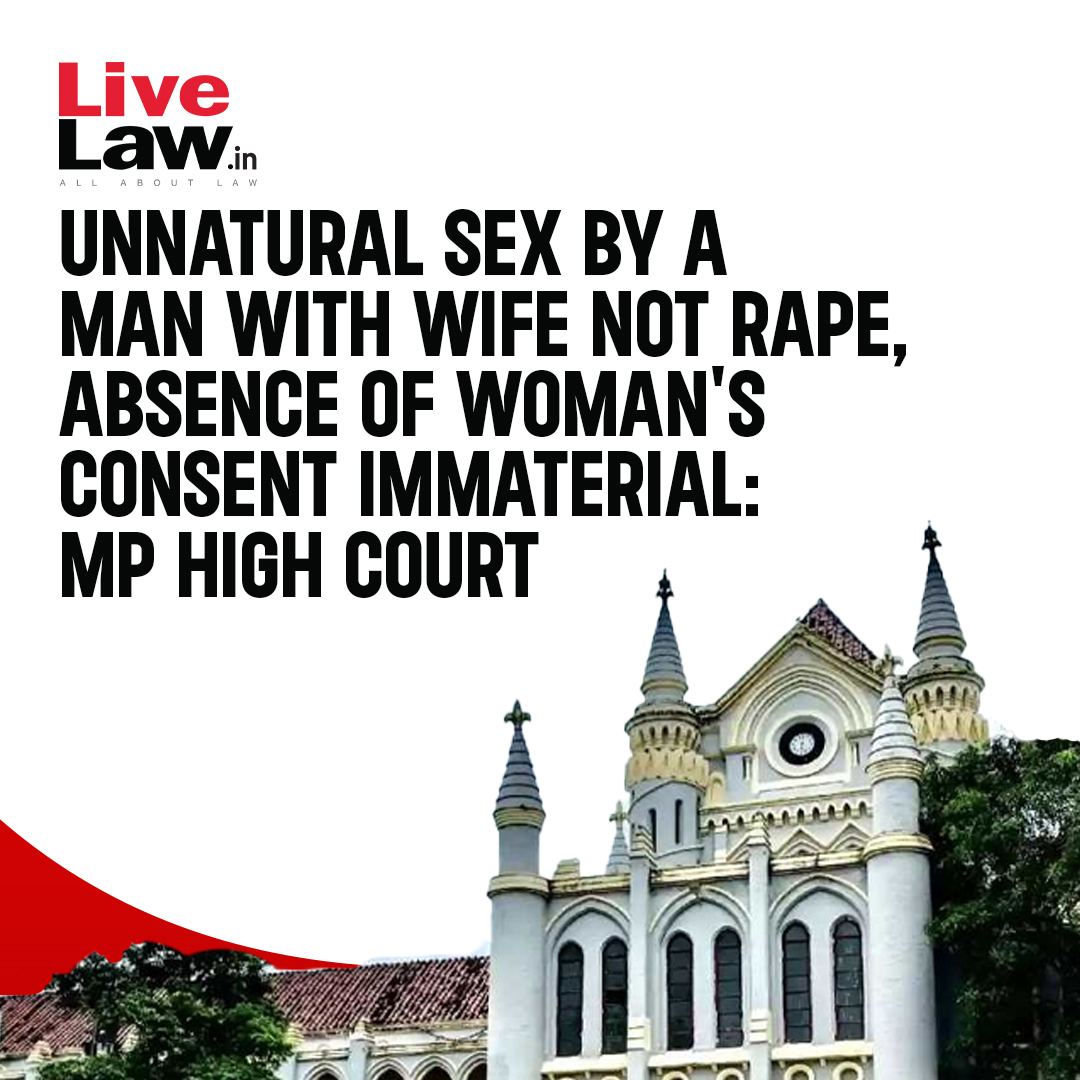 Noting that 'Marital rape' has not been recognised as an offence in India, the Madhya Pradesh High Court has observed that any sexual intercourse, including unnatural sex by a man with a wife, won't amount to rape as the consent of the wife becomes immaterial in such cases. Read