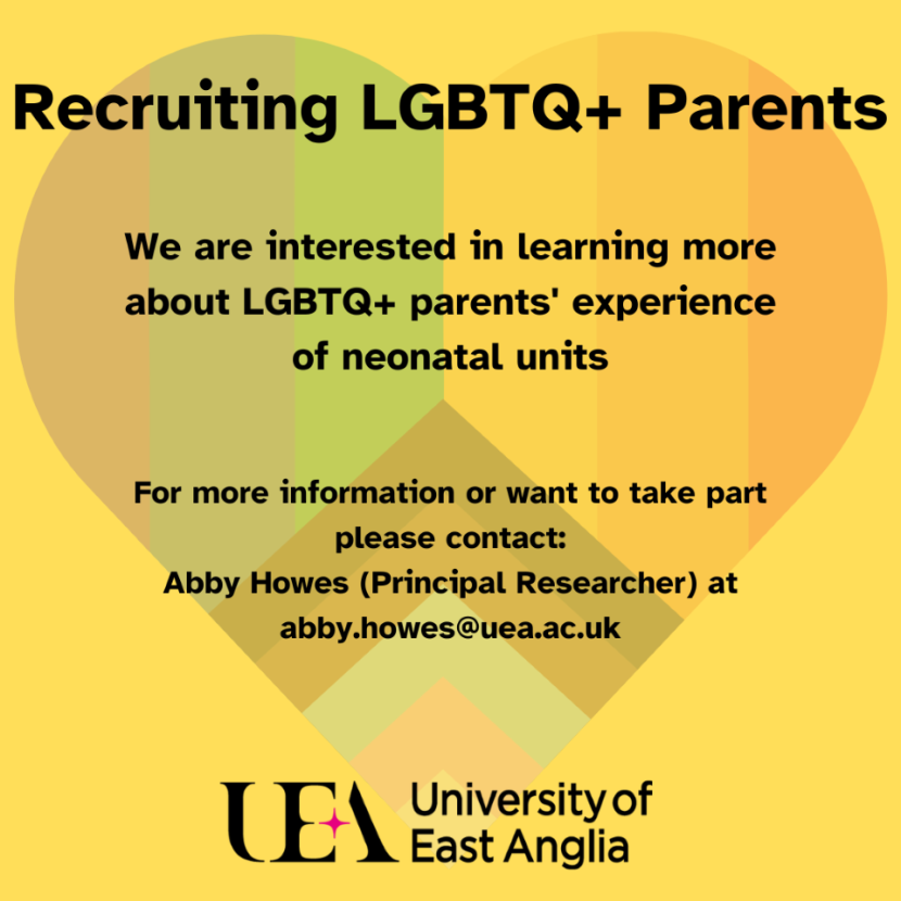 Researchers at the University of East Anglia are looking at the experiences of LGBTQ+ parents on neonatal units. Could you take part in an interview to help them understand your experience? Email Abby Howes at abby.howes@uea.ac.uk
