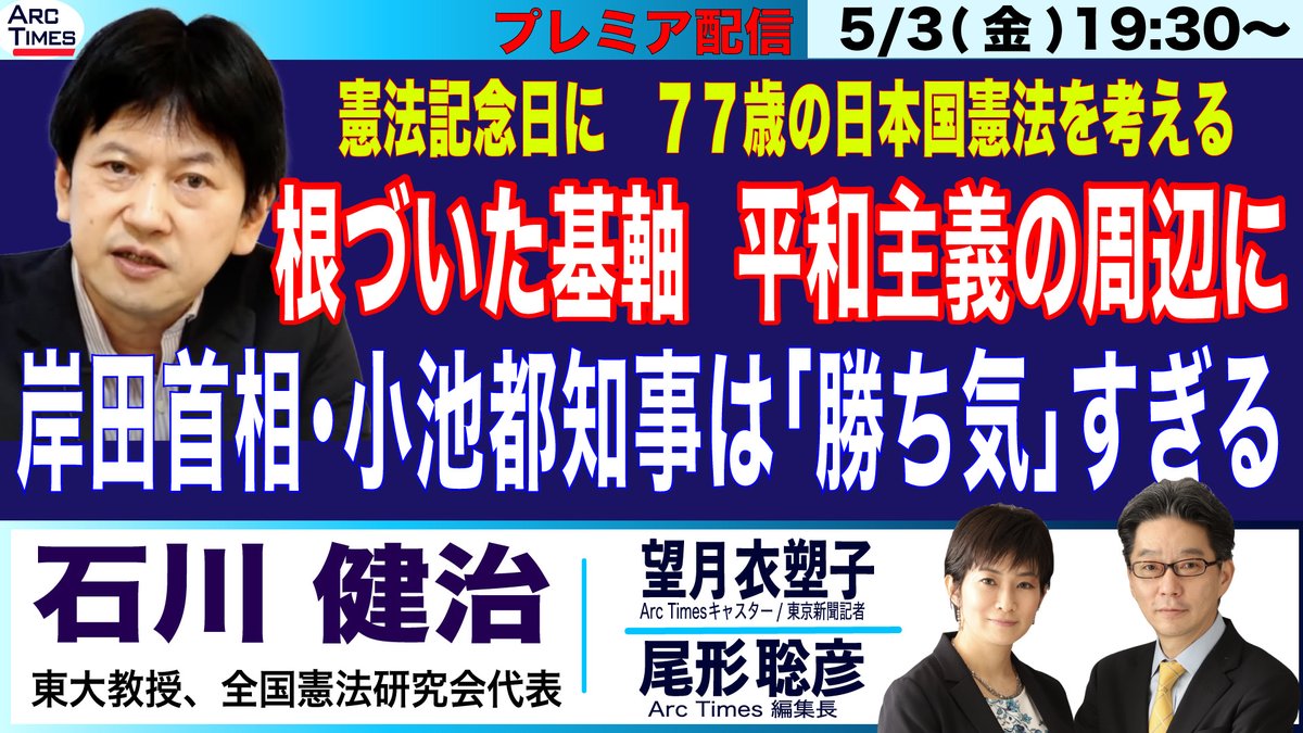 〈プレミア配信のお知らせ〉 ５／３（金）１９：３０〜 石川健治さん（東大教授／全国憲法研究会代表） 【77歳の日本国憲法を考える／根づいた基軸は平和主義の周辺に／ 岸田首相・小池都知事は「勝ち気」すぎる】 尾形聡彦（Arc Times 編集長）× 望月衣塑子（Arc…