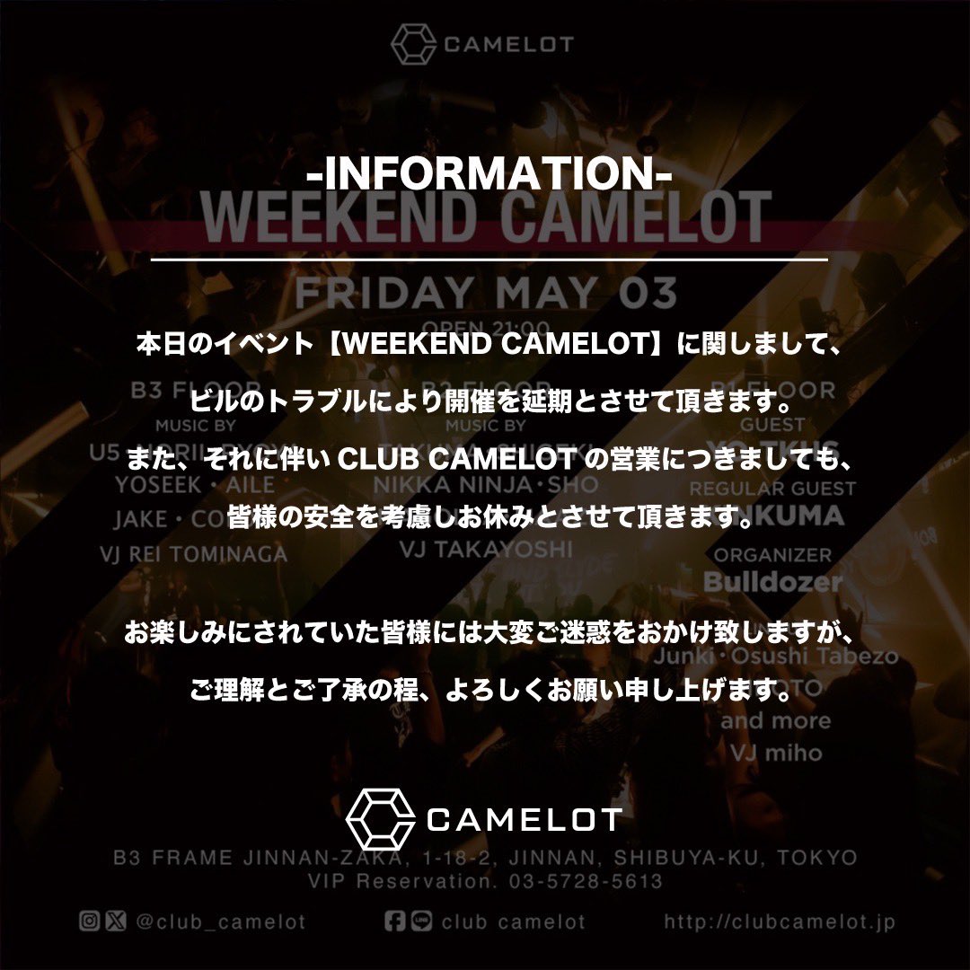 -INFORMATION- 本日のイベント【WEEKEND CAMELOT】 に関してビルのトラブルにより開催を延期とさせて頂きます。 それに伴い CLUB CAMELOT の営業につきましても皆様の安全を考慮し休みとさせて頂きます。 楽しみにされていた皆様にはご迷惑をおかけ致しますがご理解とご了承の程お願い申し上げます。