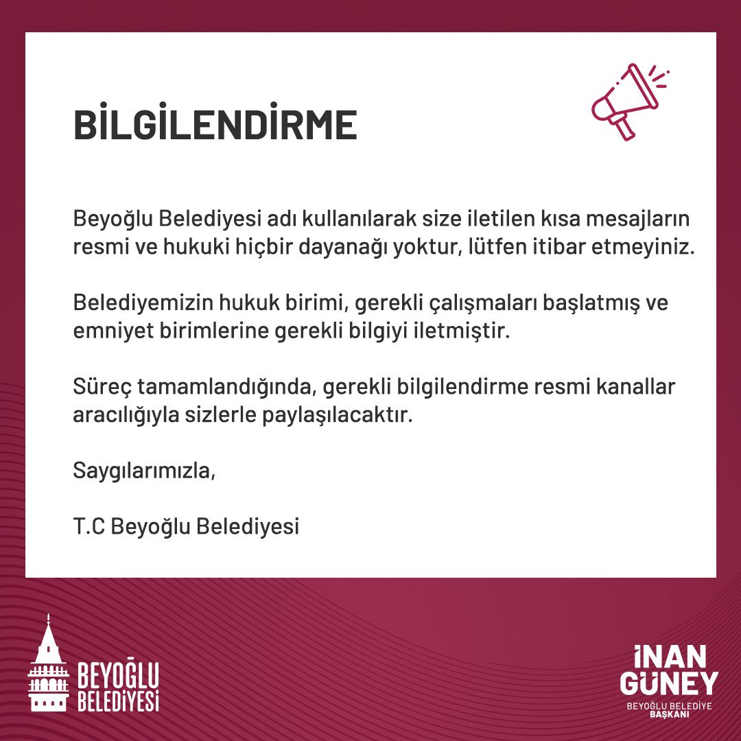 Beyoğlu Belediyesi adı kullanılarak size iletilen kısa mesajların resmi ve hukuki hiçbir dayanağı yoktur, lütfen itibar etmeyiniz. Belediyemizin hukuk birimi, gerekli çalışmaları başlatmış ve emniyet birimlerine gerekli bilgiyi iletmiştir. Süreç tamamlandığında, gerekli…