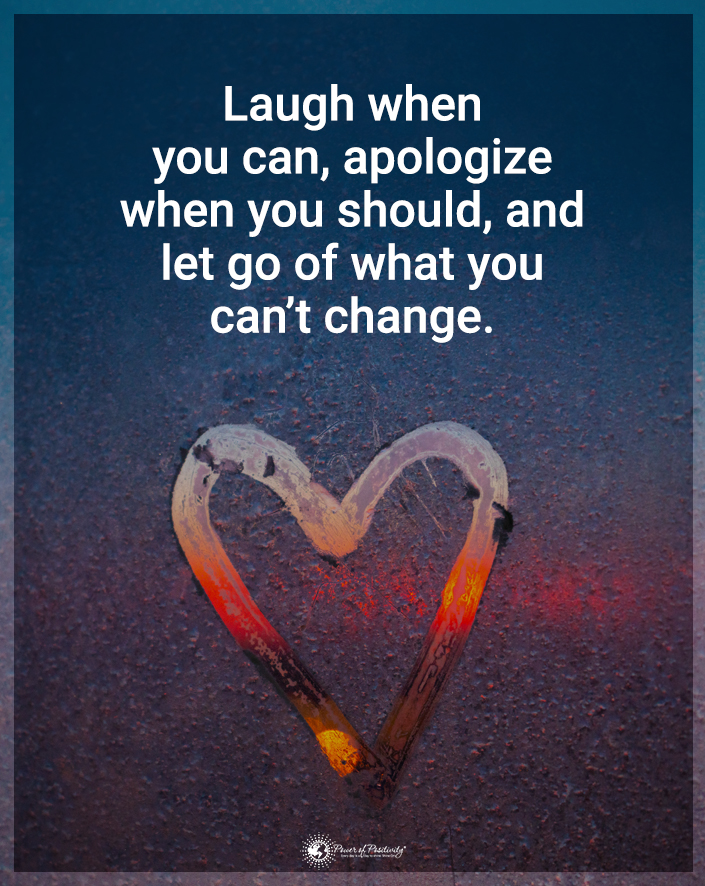 “Laugh when you can, apologize when you should, and let go of what you can’t change.”