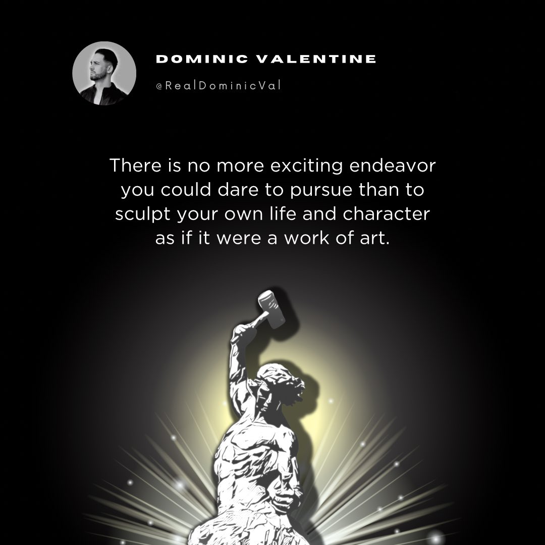 RealDominicVal's tweet image. There is no more exciting endeavor you could dare to pursue than to sculpt your own life and character as if it were a work of art.
