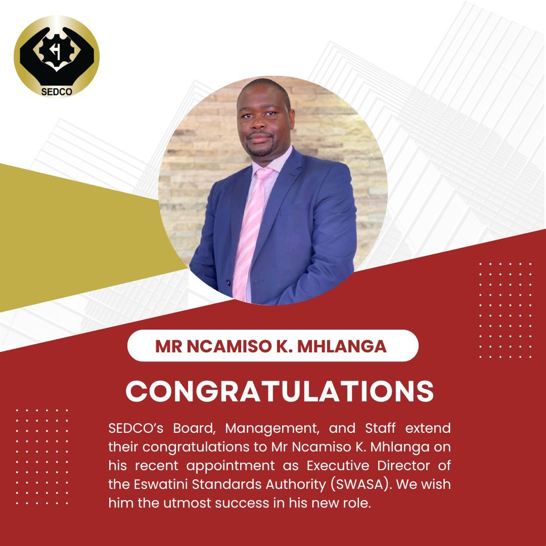 The SEDCO Board, Management, and Staff extend their congratulations to Mr. Ncamiso K. Mhlanga on his recent appointment as Executive Director of the Eswatini Standards Authority (SWASA). We wish him the utmost success in his new role.