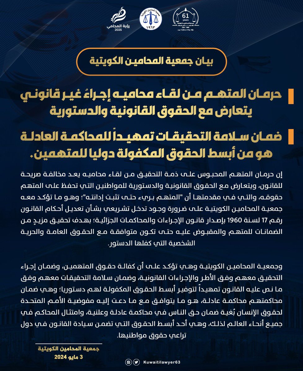 بيان جمعية المحامين الكويتية 

• حرمان المتهم من لقاء محامينه إجراءٌ غير قانوني يتعارض مع الحقوق القانونية والدستورية، وأن ضمان سلامة التحقيقات تمهيداً للمحاكمة العادلة هو من أبسط الحقوق المكفولة دولياً للمتهمين.