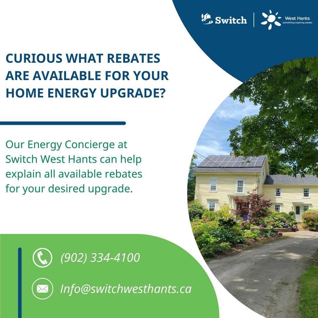 Everyone likes a rebate! Looking to upgrade your home for energy efficiency? Switch West Hants will help you find the federal and provincial rebates you could be eligible for. Call one of our Energy Concierges at 902-334-4100 to learn more.
