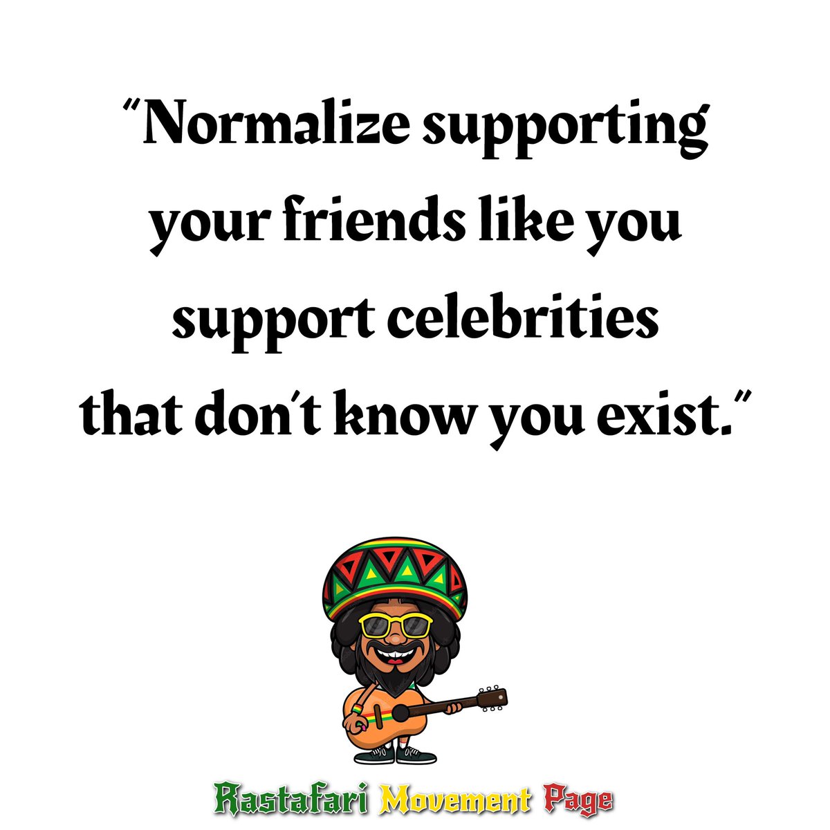 Normalize supporting your friends like you support celebrities that don’t know you exist.