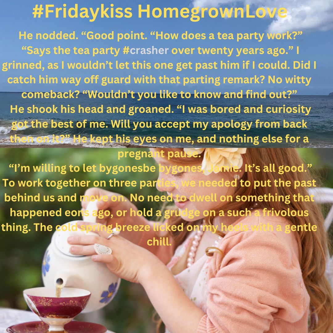 #Fridaykiss Homegrown Love He nodded. 'Good point. How does a tea party work?'
'Says the tea party #crasher over twenty years ago.' I grinned, as I wouldn't let this one get past him. Did I catch him way off guard w/that parting remark? No witty comeback?