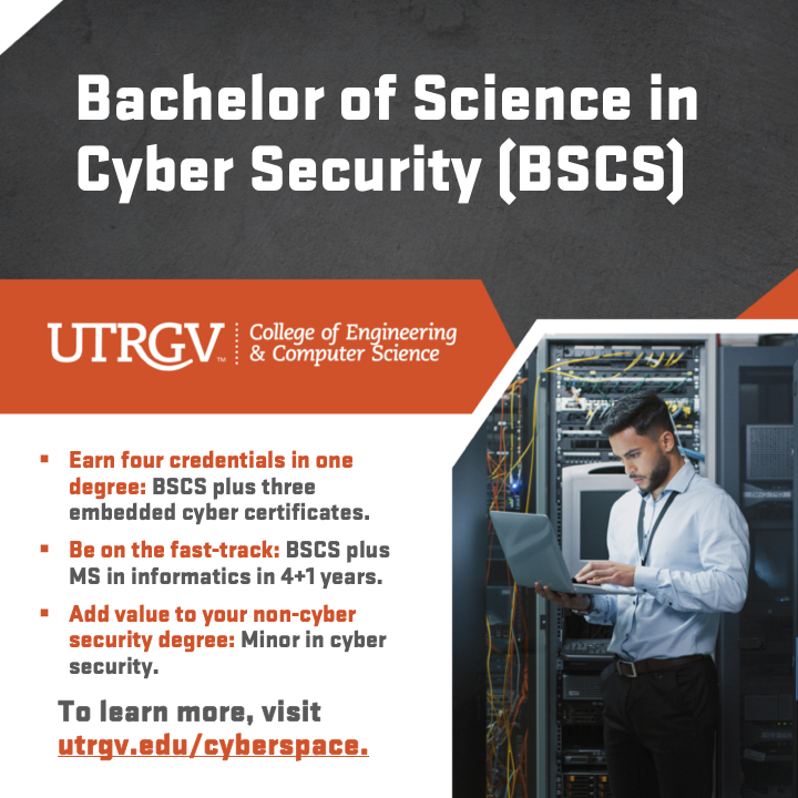 ADVERTISEMENT: The UTRGV College of Engineering and Computer Science is now offering a bachelor’s of science and minor in cybersecurity! To learn more, visit tinyurl.com/4hym9kj2