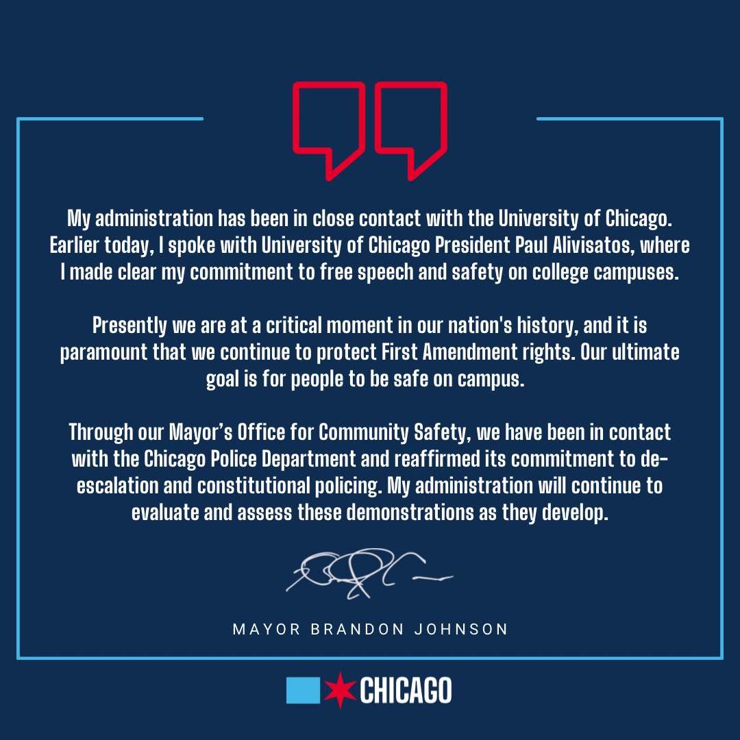 Earlier today, I spoke with University of Chicago President Paul Alivisatos, where I made clear my commitment to free speech and safety on college campuses. My administration will continue to evaluate and assess these demonstrations as they develop.