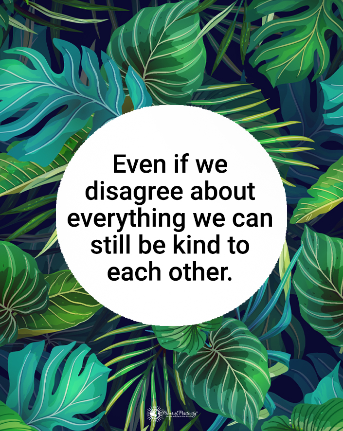 “Even if we disagree about everything, we can still be kind to each other.”