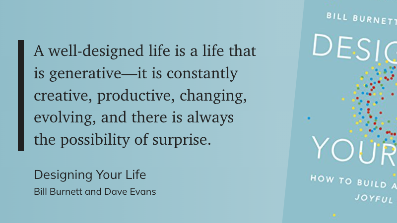 A well-designed life is a life that is generative—it is constantly creative, productive, changing, evolving, and there is always the possibility of surprise.