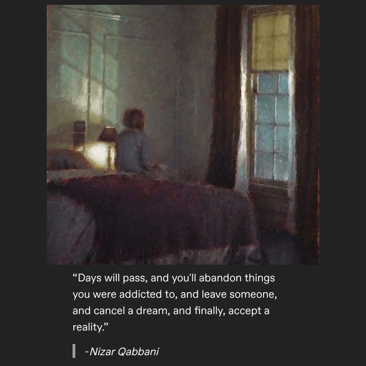 “Days will pass, and you'll abandon things you were addicted to, and leave someone, and cancel a dream, and finally, accept a reality.”

— Nizar Qabbani