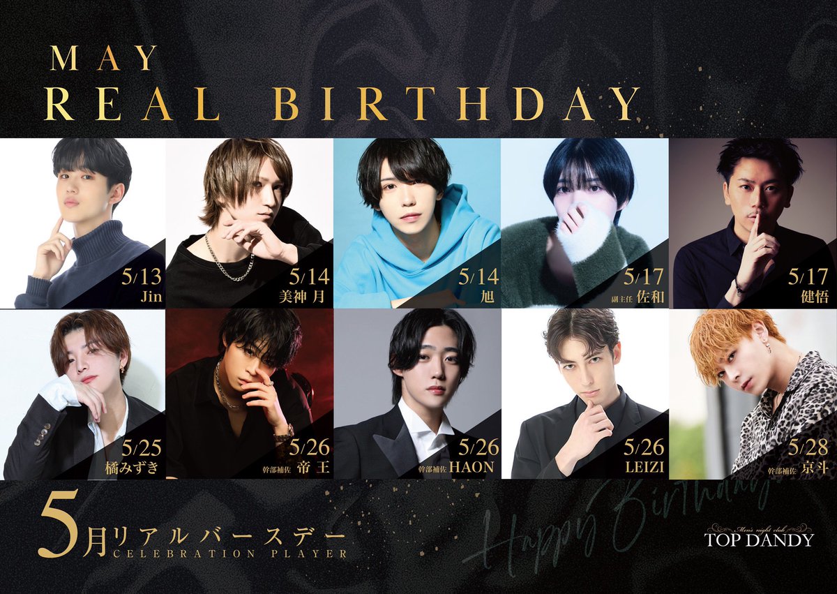 #TOPDANDY 本店
5月度

🎂REAL HAPPY BIRTHDAY🎂

5/13
【Jin】

5/14
【美神 月】

5/14
【旭】

5/17
【佐和】副主任

5/17
【健吾】

5/25
【橘 みずき】

5/26
【帝 王】幹部補佐

5/26
【HAON】幹部補佐

5/26
【LEIZI】

5/28
【京斗】幹部補佐

皆様の沢山のご来店お待ちしております✨