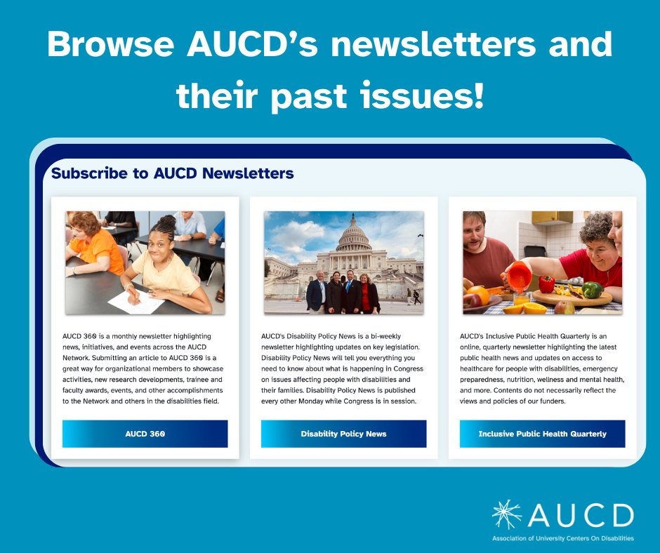 AUCD offers a variety of informative newsletters, including AUCD 360, Disability Policy News, Inclusive Public Health Quarterly, Emerging Leaders Community, and more. Find past issues of each newsletter and subscribe today! aucd.org/newsletters