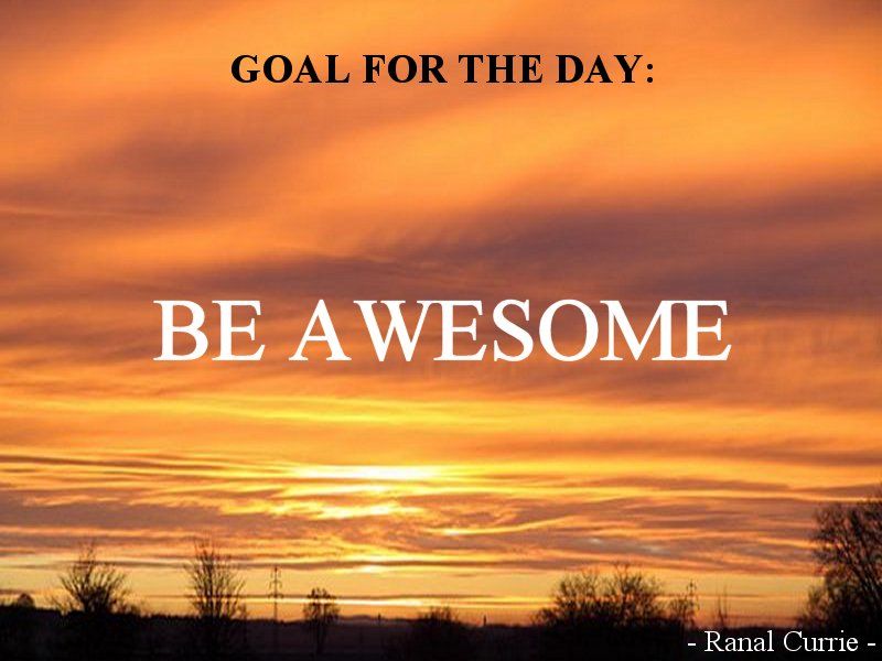 Goal for the Day: BE AWESOME #quote #quotesmith55 #Goals #Awesome #SaturdaySunshine