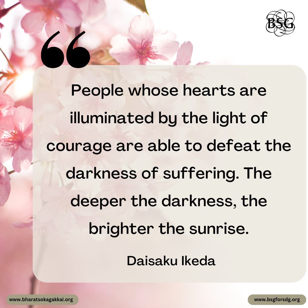 People whose hearts are illuminated by the light of courage are able to defeat the darkness of suffering. The deeper the darkness, the brighter the sunrise. - Daisaku Ikeda 

#dailyencouragement #daisakuikedaquotes #BharatSokaGakkai