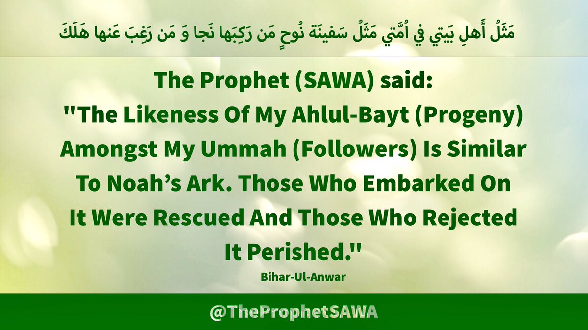 #HolyProphet (SAWA) said: 

'The Likeness Of My #AhlulBayt 
(Progeny) Amongst My Ummah
(Followers) Is Similar To Noah’s
Ark. Those Who Embarked On
It Were Rescued And Those Who 
Rejected It Perished.' 

#ProphetMohammad #Rasulullah 
#ProphetMuhammad #ImamSadiq
#ImamJafferSadiq