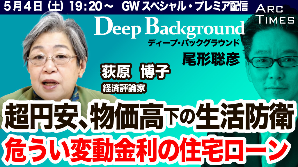 〈プレミア配信のお知らせ〉 ５／４（土）１９：２０〜 ゲスト：荻原博子さん（経済評論家） 【 GWスペシャル：超円安、物価高で生活をどう防衛？／危うい変動金利の住宅ローン】 尾形聡彦（Arc Times 編集長）のディープ・バックグラウンド ぜひリアルタイムでご視聴ください！…