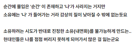 카네기홀에서 폰하면서 실시간으로 인스타에올리면서 연주 좋았다고한다 그건 거의 자해아니냐<이얘기 너무웃기고 레알 ㅋ
소유가 경험으로서 질이낮은이유를 명쾌하게 정리한게좋음
인간은 자기 이상의 것이 될 수 있는데 자기를 버리지 못하면 자기에 불과한존재가되니까요
digthehole.tistory.com/m/5446