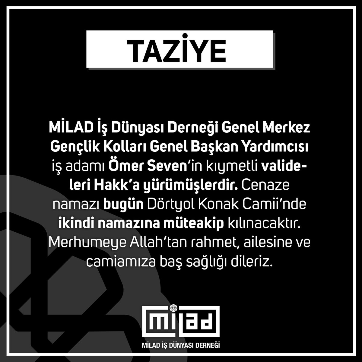 Genel Merkez Gençlik Kolları Genel Başkan Yardımcımız iş adamı Ömer Seven’in kıymetli valideleri Hakk’a yürümüşlerdir. Cenaze namazı bugün Dörtyol Konak Camii’nde ikindi namazına müteakip kılınacaktır. Merhumeye Allah’tan rahmet, ailesine ve camiamıza baş sağlığı dileriz.