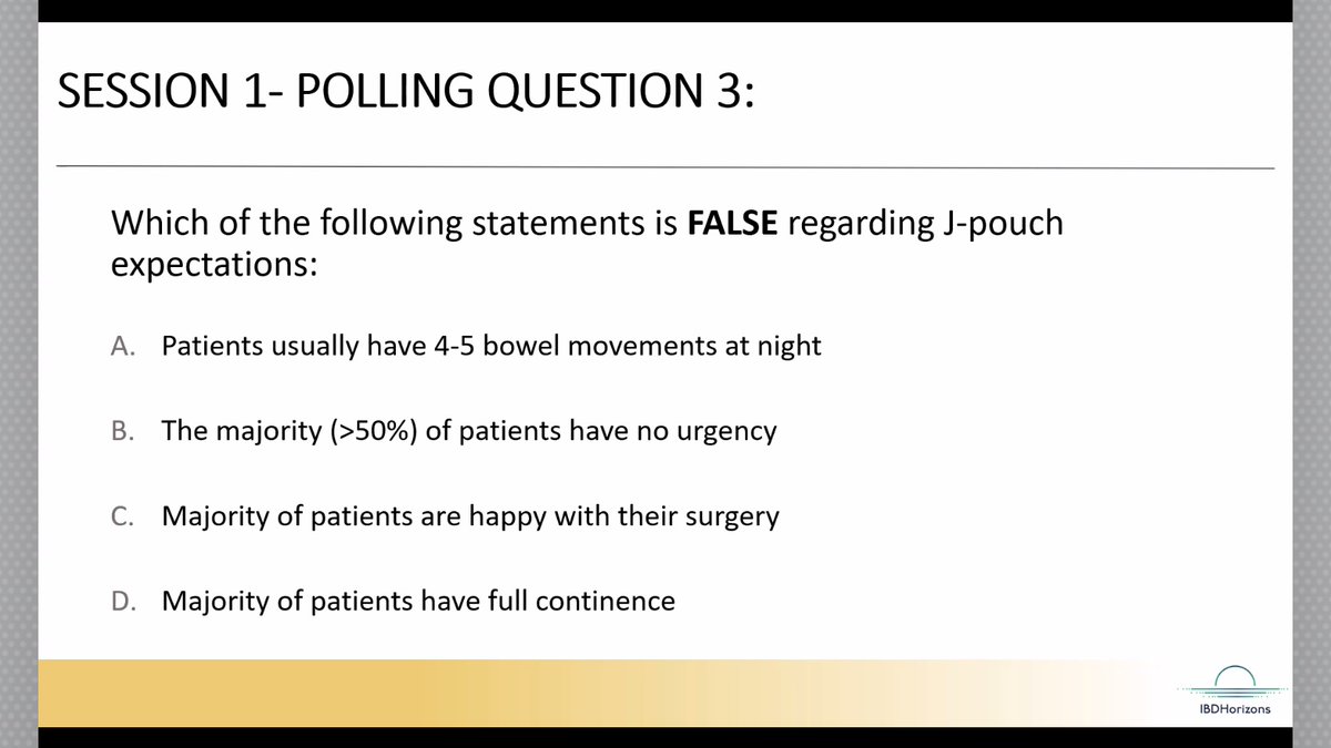 #IBDHorizons24 @FezaRemziMD

How would you answer this Q?

Which is FALSE regarding #Jpouch #IPAA expectations:
A. Pts have ~4-5 bm at night
B. >50% of pts have no urgency
C. Majority of pts happy with surg
D. Majority of pts have full continence