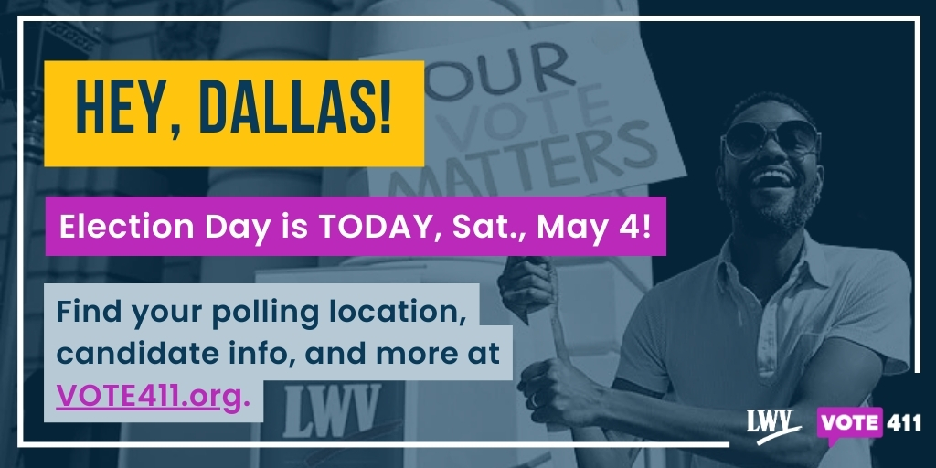 Hey, Dallas! Election Day is TODAY, Sat. May 4, 7 am – 7 pm. Find your polling location, candidate info and more at VOTE411.org. #VOTE411 #LWVD #LWV #Vote #Matters #YourVote #People #Power #ElectionDay