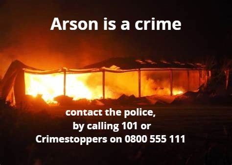 Deliberate fires destroy businesses, communities and lives. Setting fires deliberately is an offence. If you have any information about deliberate fires, please report it! You can contact the Police online or by calling 101 or Crimestoppers, anonymously, on 0800 555 111.