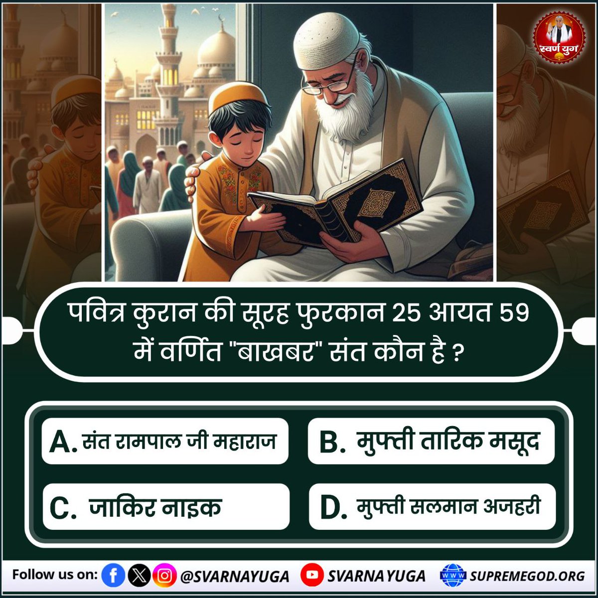 पवित्र कुरान शरीफ़ की सूरह फुरकान 25 आयत 59 में वर्णित 'बाखबर' संत कौन है ? A. संत रामपाल जी महाराज B. मुफ्ती तारिक मसूद C. जाकिर नाइक D. मुफ्ती सलमान अजहरी #PollOfTheDay