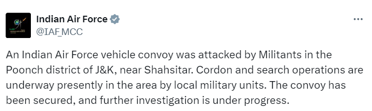 Indian Air Force issues a statement - 'An Indian Air Force vehicle convoy was attacked by militants in the Poonch district of J&K, near Shahsitar. Cordon and search operations are underway presently in the area by local military units. The convoy has been secured, and further…