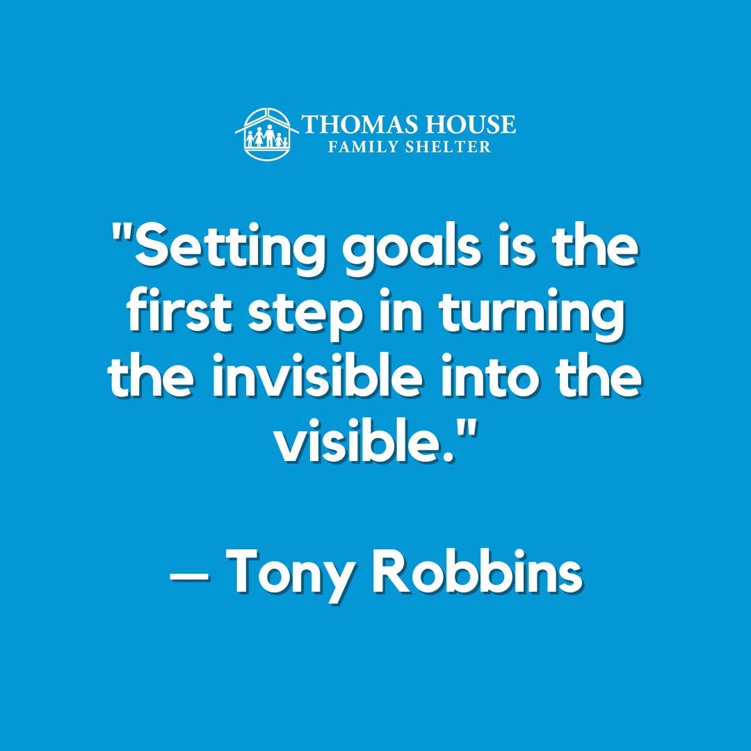 'Setting goals is the first step in turning the invisible into the visible.' – Tony Robbins​ ​ #ThomasHouseFamilyShelter #QUOTE