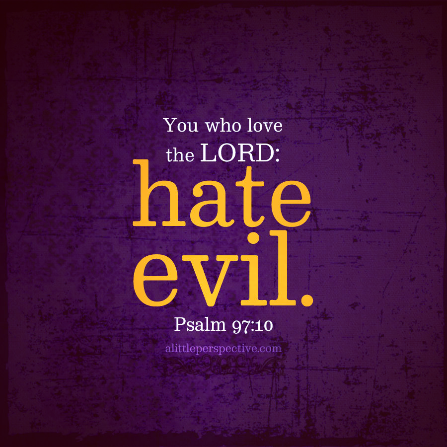 You who love the Lord, hate evil! He preserves the souls of His saints; He delivers them out of the hand of the wicked. - Psalm 97:10 (NKJV)