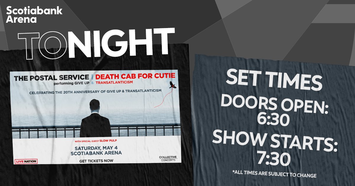 🚨 TONIGHT - THE POSTAL SERVICE & DEATH CAB FOR CUTIE 🚨 🚪 DOORS OPEN - 6:30PM 🎶 SHOW STARTS - 7:30PM *All times are subject to change 💼 Bag Policy: bit.ly/3w55SOu 💳 Scotiabank Arena is a cash-free venue that only accepts debit, credit & contactless payments