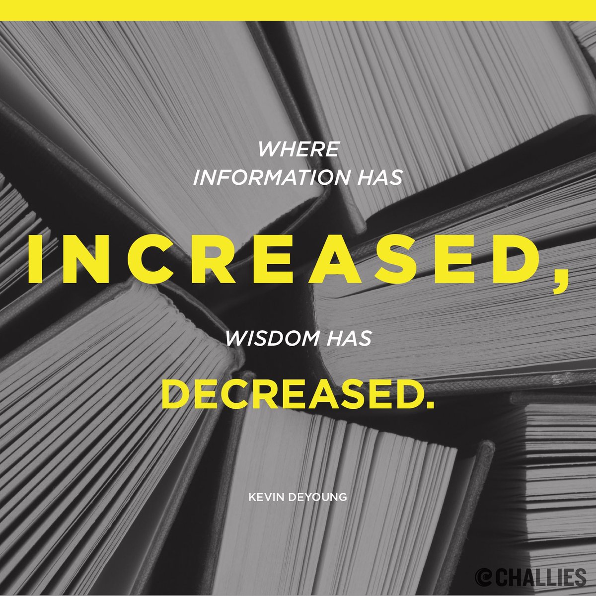 'Where information has increased, wisdom has decreased.' (Kevin DeYoung)