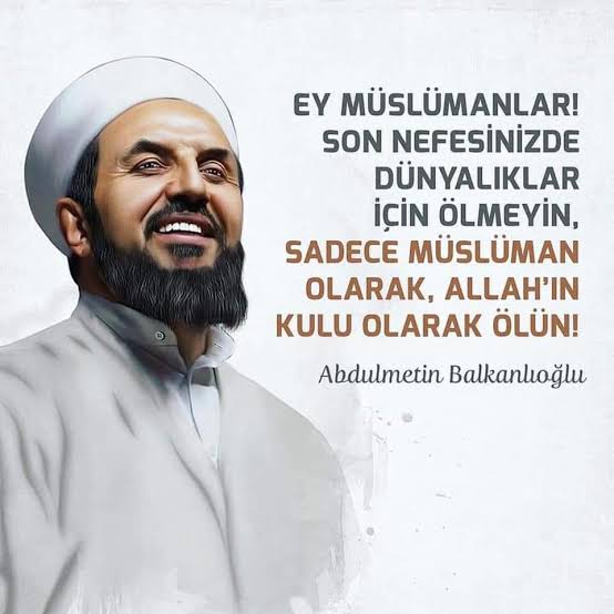 Ey Müslümanlar!
Son nefesinizde dünyalıklar için ölmeyin .
Sadece Müslüman olarak ,Allah'ın kulu olarak ölün..
 Abdülmetin Balkanlı