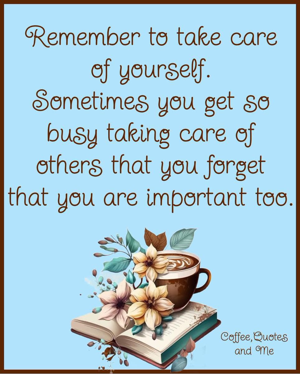 Remember to take care of yourself. Sometimes you get so busy taking care of others that you forget that you are important too. ~ Be good to yourself! ~ #SelfCare