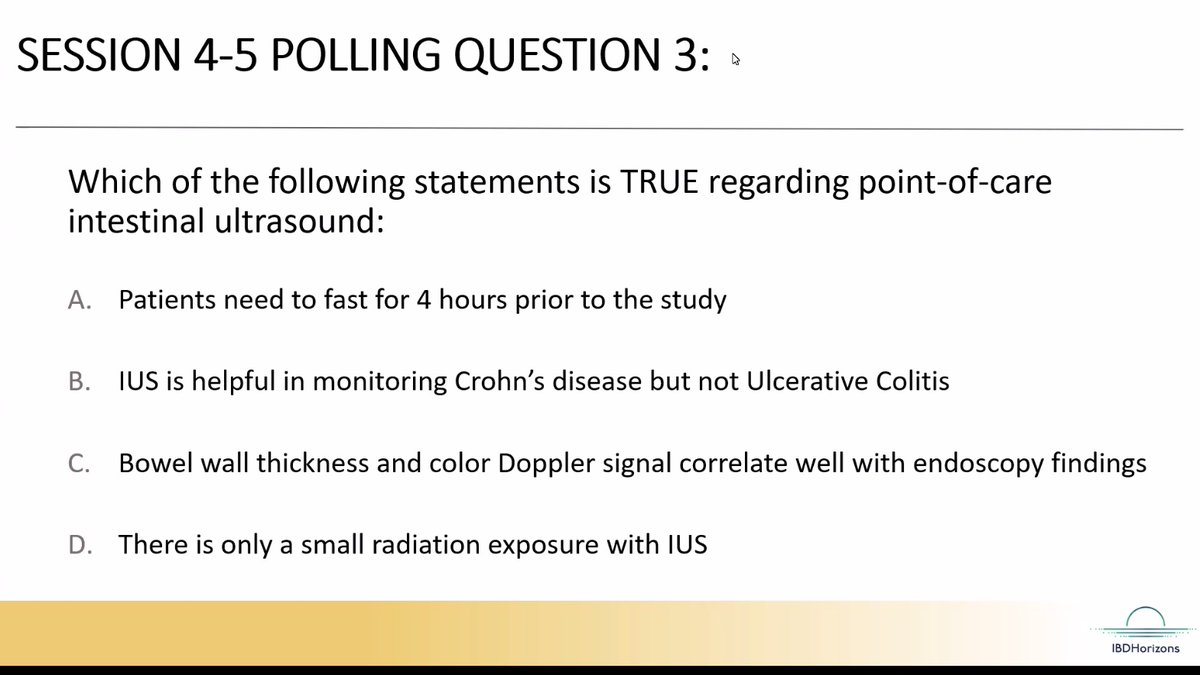 #IBDHorizons24 @PedsIBD_Wahbeh 
How would you answer this?

Which is TRUE for POC intestinal ultrasound (IUS):
A) Pts fast for 4hrs
B) IUS helpful in monitoring #Crohns but not #UlcerativeColitis
C) Bowel wall thickness/color Doppler correlate with endo
D) There's small radiation