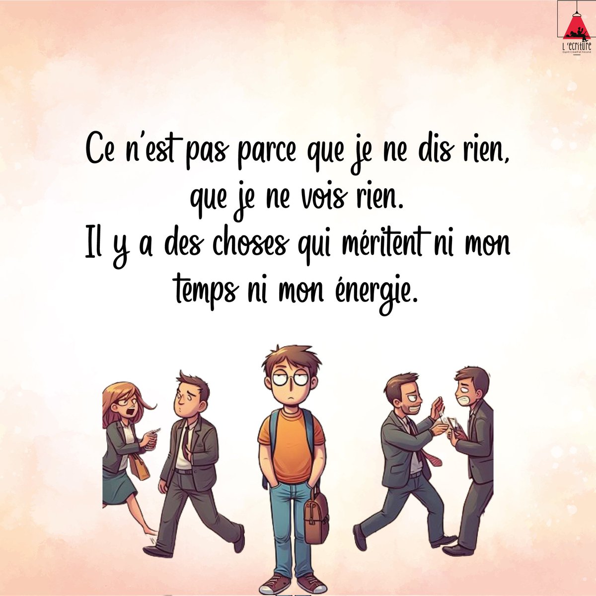 Ce n'est pas parce que je ne dis rien, que je ne bois rien.
Il ya des choses qui méritent ni mon temps ni mon énergie.